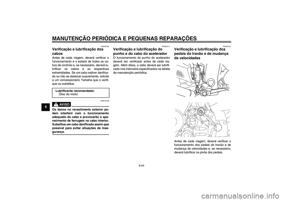 YAMAHA FJR1300A 2006  Manual de utilização (in Portuguese) MANUTENÇÃO PERIÓDICA E PEQUENAS REPARAÇÕES
6-24
6
PAU23100
Verificação e lubrificação dos 
cabos Antes de cada viagem, deverá verificar o
funcionamento e o estado de todos os ca-
bos de cont