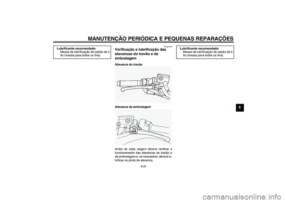 YAMAHA FJR1300A 2006  Manual de utilização (in Portuguese) MANUTENÇÃO PERIÓDICA E PEQUENAS REPARAÇÕES
6-25
6
PAU23140
Verificação e lubrificação das 
alavancas do travão e da 
embraiagem Alavanca do travão
Alavanca da embraiagem
Antes de cada viage