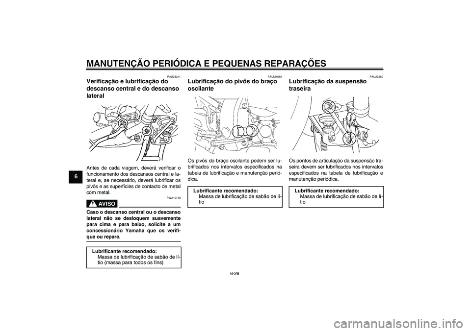 YAMAHA FJR1300A 2006  Manual de utilização (in Portuguese) MANUTENÇÃO PERIÓDICA E PEQUENAS REPARAÇÕES
6-26
6
PAU23211
Verificação e lubrificação do 
descanso central e do descanso 
lateral Antes de cada viagem, deverá verificar o
funcionamento dos d