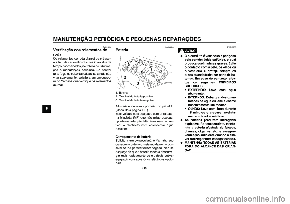 YAMAHA FJR1300A 2006  Manual de utilização (in Portuguese) MANUTENÇÃO PERIÓDICA E PEQUENAS REPARAÇÕES
6-28
6
PAU23290
Verificação dos rolamentos de 
roda Os rolamentos de roda dianteiros e trasei-
ros têm de ser verificados nos intervalos de
tempo esp
