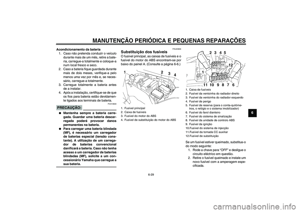 YAMAHA FJR1300A 2006  Manual de utilização (in Portuguese) MANUTENÇÃO PERIÓDICA E PEQUENAS REPARAÇÕES
6-29
6
Acondicionamento da bateria
1. Caso não pretenda conduzir o veículo
durante mais de um mês, retire a bate-
ria, carregue-a totalmente e coloqu
