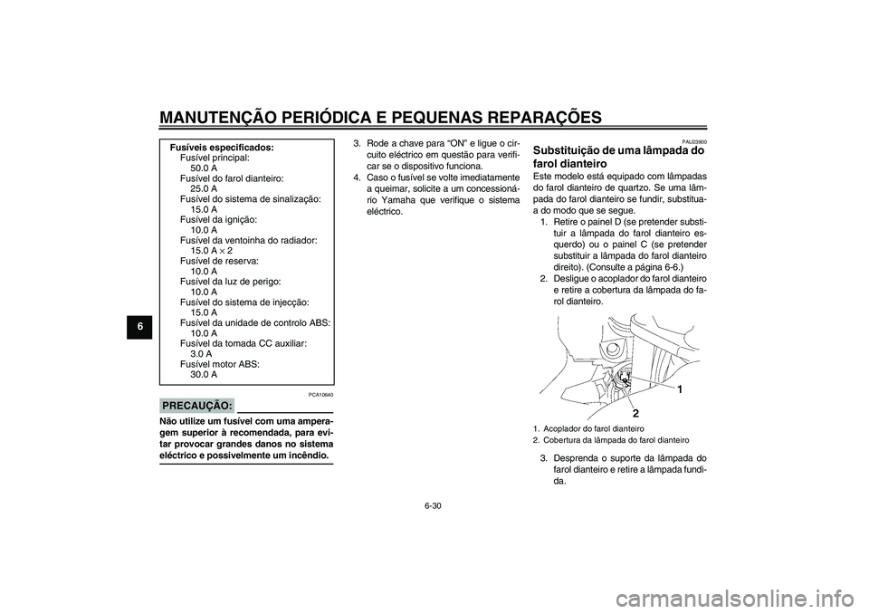 YAMAHA FJR1300A 2006  Manual de utilização (in Portuguese) MANUTENÇÃO PERIÓDICA E PEQUENAS REPARAÇÕES
6-30
6
PRECAUÇÃO:
PCA10640
Não utilize um fusível com uma ampera-
gem superior à recomendada, para evi-
tar provocar grandes danos no sistemaeléct