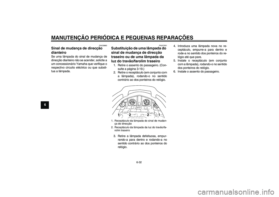 YAMAHA FJR1300A 2006  Manual de utilização (in Portuguese) MANUTENÇÃO PERIÓDICA E PEQUENAS REPARAÇÕES
6-32
6
PAU39880
Sinal de mudança de direcção 
dianteiro Se uma lâmpada do sinal de mudança de
direcção dianteiro não se acender, solicite a
um c