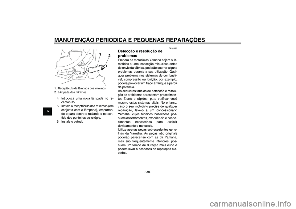 YAMAHA FJR1300A 2006  Manual de utilização (in Portuguese) MANUTENÇÃO PERIÓDICA E PEQUENAS REPARAÇÕES
6-34
6
4. Introduza uma nova lâmpada no re-
ceptáculo.
5. Instale o receptáculo dos mínimos (em
conjunto com a lâmpada), empurran-
do-o para dentro