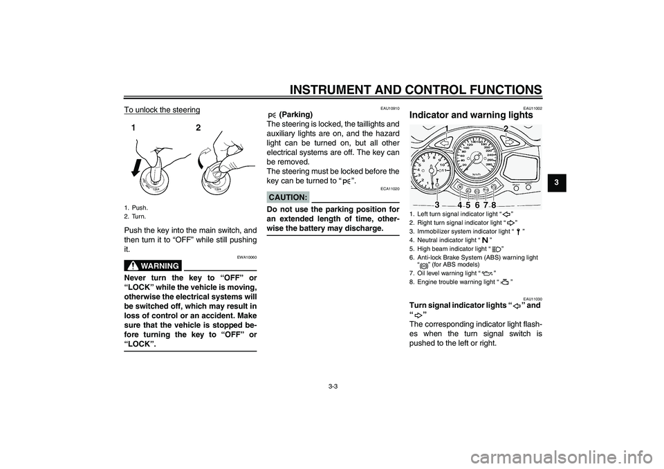 YAMAHA FJR1300A 2005  Owners Manual INSTRUMENT AND CONTROL FUNCTIONS
3-3
3 To unlock the steering
Push the key into the main switch, and
then turn it to “OFF” while still pushing
it.
WARNING
EWA10060
Never turn the key to “OFF” 