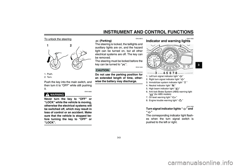 YAMAHA FJR1300A 2005  Owners Manual INSTRUMENT AND CONTROL FUNCTIONS
3-3
3 To unlock the steering
Push the key into the main switch, and
then turn it to “OFF” while still pushing
it.
WARNING
EWA10060
Never turn the key to “OFF” 