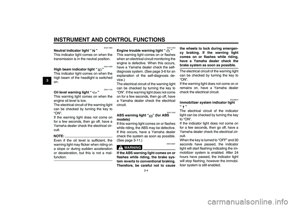 YAMAHA FJR1300A 2005  Owners Manual INSTRUMENT AND CONTROL FUNCTIONS
3-4
3
EAU11060
Neutral indicator light “” 
This indicator light comes on when the
transmission is in the neutral position.
EAU11080
High beam indicator light “