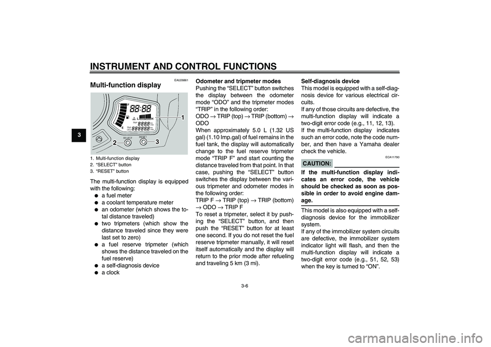 YAMAHA FJR1300A 2005  Owners Manual INSTRUMENT AND CONTROL FUNCTIONS
3-6
3
EAU26861
Multi-function display The multi-function display is equipped
with the following:
a fuel meter

a coolant temperature meter

an odometer (which shows