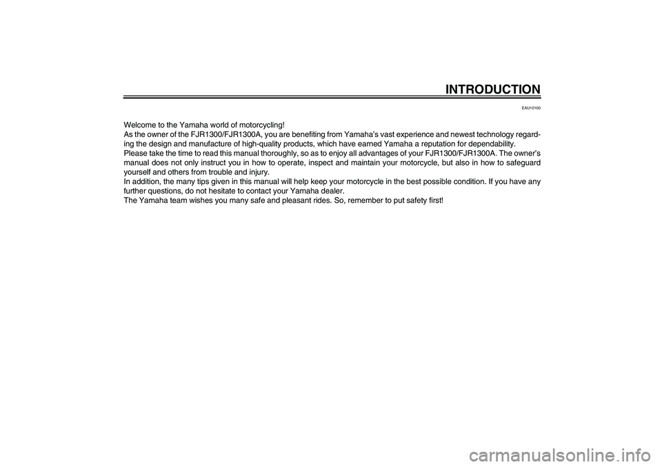 YAMAHA FJR1300A 2005  Owners Manual INTRODUCTION
EAU10100
Welcome to the Yamaha world of motorcycling!
As the owner of the FJR1300/FJR1300A, you are benefiting from Yamaha’s vast experience and newest technology regard-
ing the design