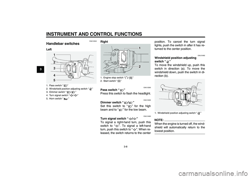 YAMAHA FJR1300A 2005 Owners Manual INSTRUMENT AND CONTROL FUNCTIONS
3-8
3
EAU12343
Handlebar switches LeftRight
EAU12350
Pass switch “” 
Press this switch to flash the headlight.
EAU12400
Dimmer switch “/” 
Set this switch to 