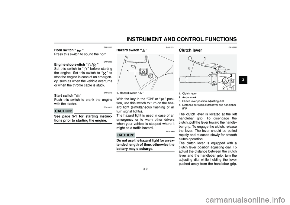 YAMAHA FJR1300A 2005 Owners Manual INSTRUMENT AND CONTROL FUNCTIONS
3-9
3
EAU12500
Horn switch “” 
Press this switch to sound the horn.
EAU12660
Engine stop switch “/” 
Set this switch to “” before starting
the engine. Set 
