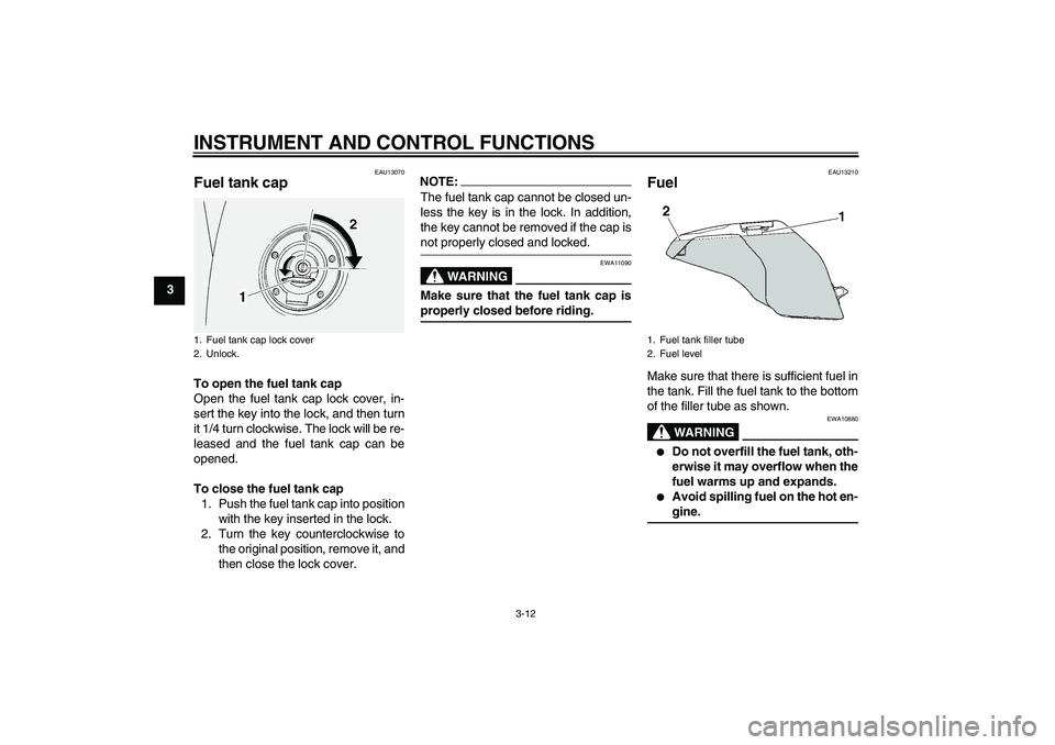 YAMAHA FJR1300A 2005 Owners Manual INSTRUMENT AND CONTROL FUNCTIONS
3-12
3
EAU13070
Fuel tank cap To open the fuel tank cap
Open the fuel tank cap lock cover, in-
sert the key into the lock, and then turn
it 1/4 turn clockwise. The loc