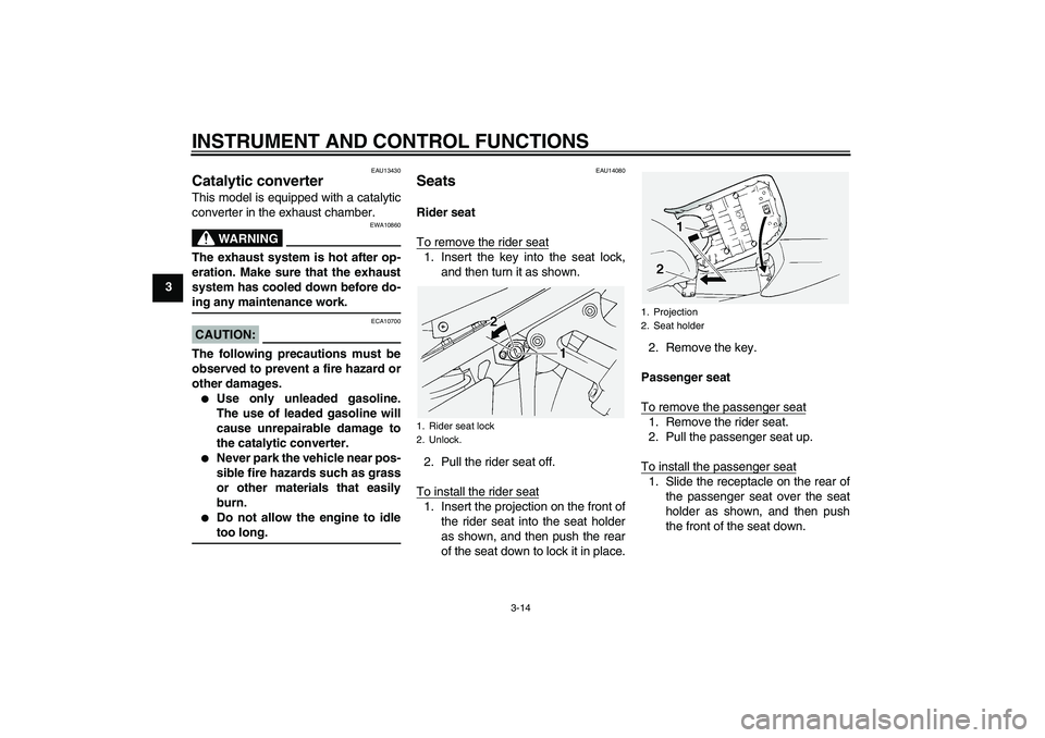YAMAHA FJR1300A 2005 Owners Manual INSTRUMENT AND CONTROL FUNCTIONS
3-14
3
EAU13430
Catalytic converter This model is equipped with a catalytic
converter in the exhaust chamber.
WARNING
EWA10860
The exhaust system is hot after op-
erat