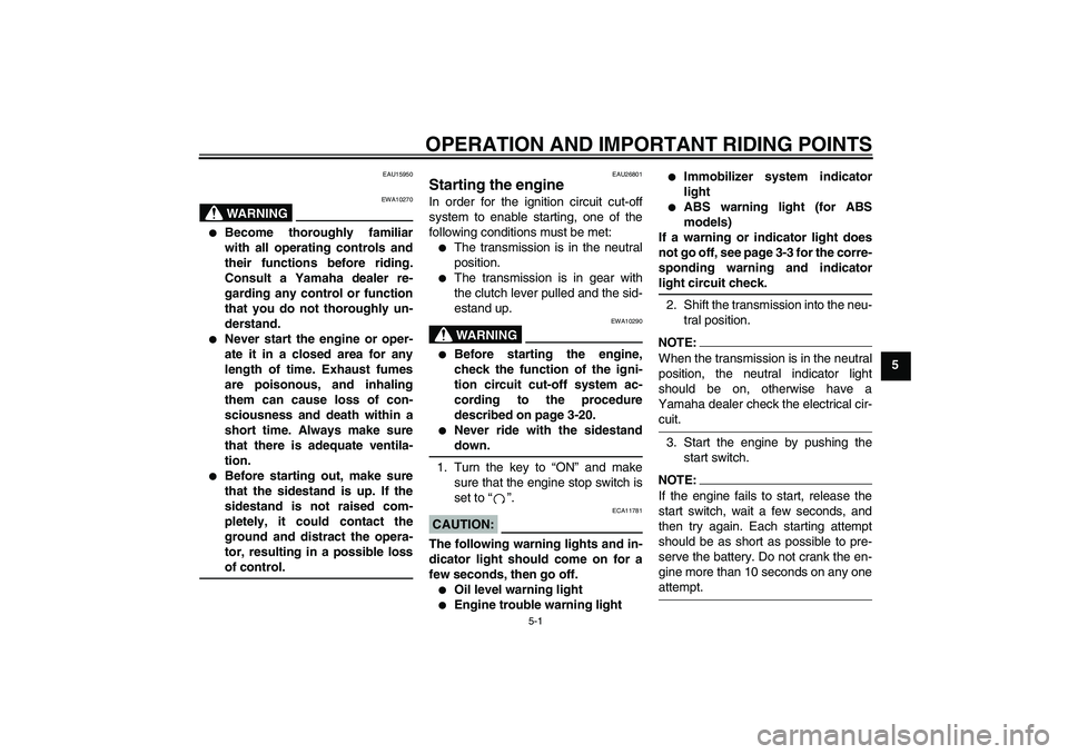 YAMAHA FJR1300A 2005 Owners Guide OPERATION AND IMPORTANT RIDING POINTS
5-1
5
EAU15950
WARNING
EWA10270

Become thoroughly familiar
with all operating controls and
their functions before riding.
Consult a Yamaha dealer re-
garding an