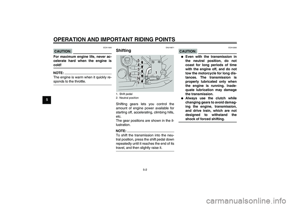 YAMAHA FJR1300A 2005 Owners Guide OPERATION AND IMPORTANT RIDING POINTS
5-2
5
CAUTION:
ECA11040
For maximum engine life, never ac-
celerate hard when the engine iscold!NOTE:The engine is warm when it quickly re-sponds to the throttle.