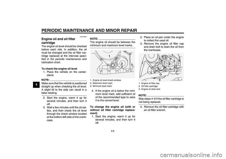 YAMAHA FJR1300A 2005  Owners Manual PERIODIC MAINTENANCE AND MINOR REPAIR
6-8
6
EAU19881
Engine oil and oil filter 
cartridge The engine oil level should be checked
before each ride. In addition, the oil
must be changed and the oil filt