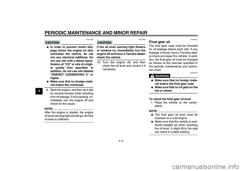 YAMAHA FJR1300A 2005  Owners Manual PERIODIC MAINTENANCE AND MINOR REPAIR
6-10
6
CAUTION:
ECA11620

In order to prevent clutch slip-
page (since the engine oil also
lubricates the clutch), do not
mix any chemical additives. Do
not use 