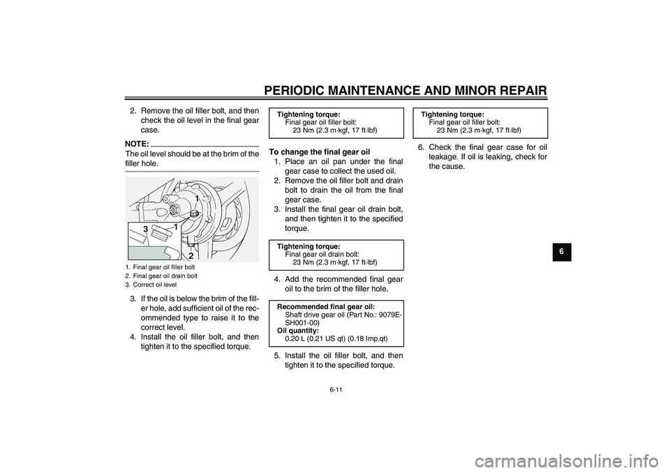 YAMAHA FJR1300A 2005  Owners Manual PERIODIC MAINTENANCE AND MINOR REPAIR
6-11
6 2. Remove the oil filler bolt, and then
check the oil level in the final gear
case.
NOTE:The oil level should be at the brim of thefiller hole.
3. If the o