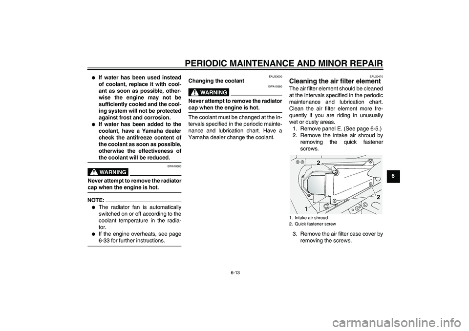 YAMAHA FJR1300A 2005 Workshop Manual PERIODIC MAINTENANCE AND MINOR REPAIR
6-13
6

If water has been used instead
of coolant, replace it with cool-
ant as soon as possible, other-
wise the engine may not be
sufficiently cooled and the c