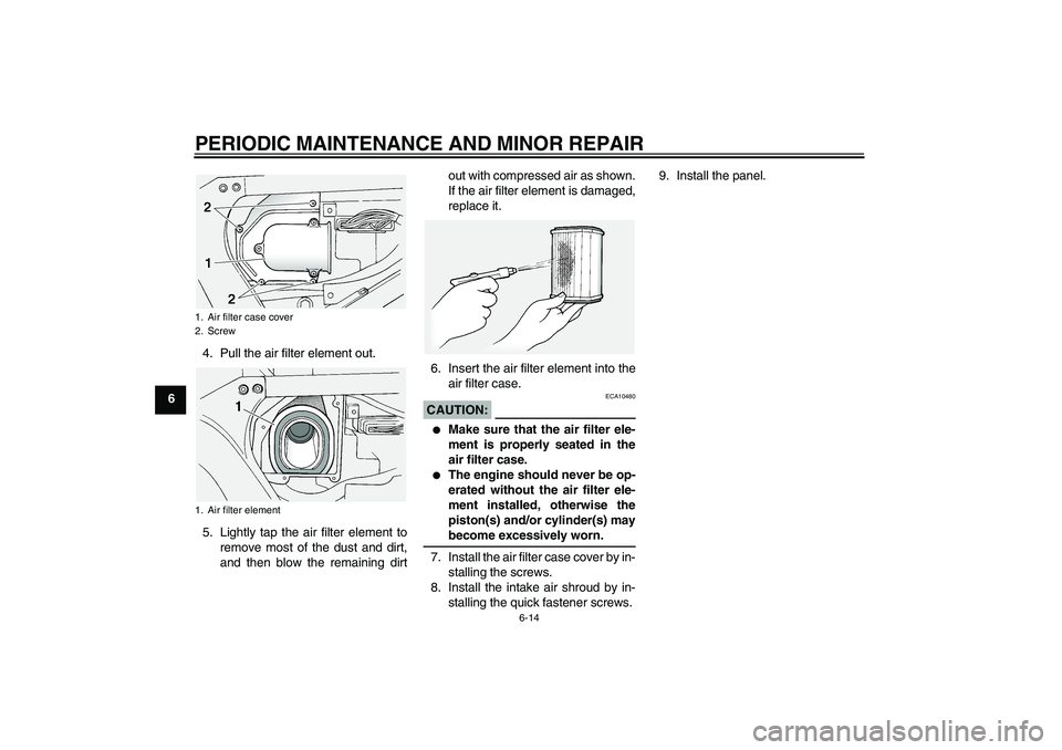 YAMAHA FJR1300A 2005 Workshop Manual PERIODIC MAINTENANCE AND MINOR REPAIR
6-14
64. Pull the air filter element out.
5. Lightly tap the air filter element to
remove most of the dust and dirt,
and then blow the remaining dirtout with comp