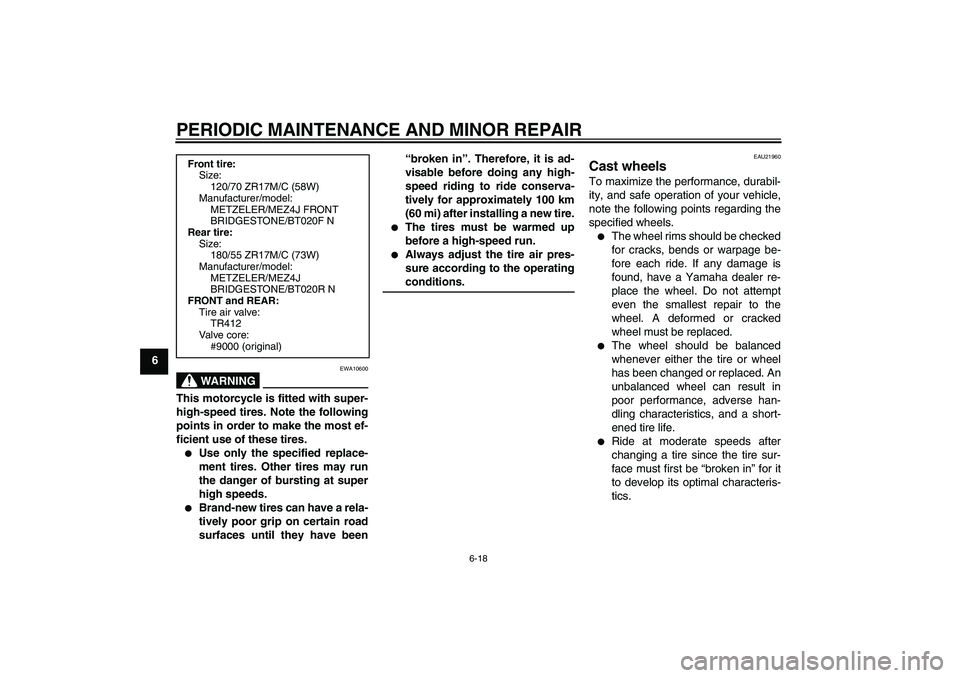 YAMAHA FJR1300A 2005 Workshop Manual PERIODIC MAINTENANCE AND MINOR REPAIR
6-18
6
WARNING
EWA10600
This motorcycle is fitted with super-
high-speed tires. Note the following
points in order to make the most ef-
ficient use of these tires