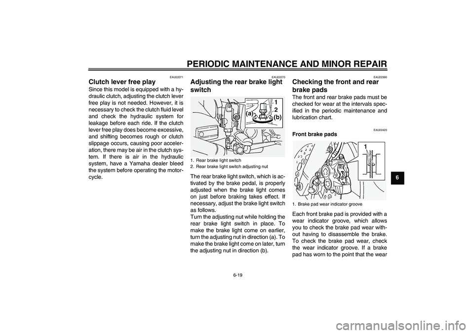 YAMAHA FJR1300A 2005 Repair Manual PERIODIC MAINTENANCE AND MINOR REPAIR
6-19
6
EAU22071
Clutch lever free play Since this model is equipped with a hy-
draulic clutch, adjusting the clutch lever
free play is not needed. However, it is
