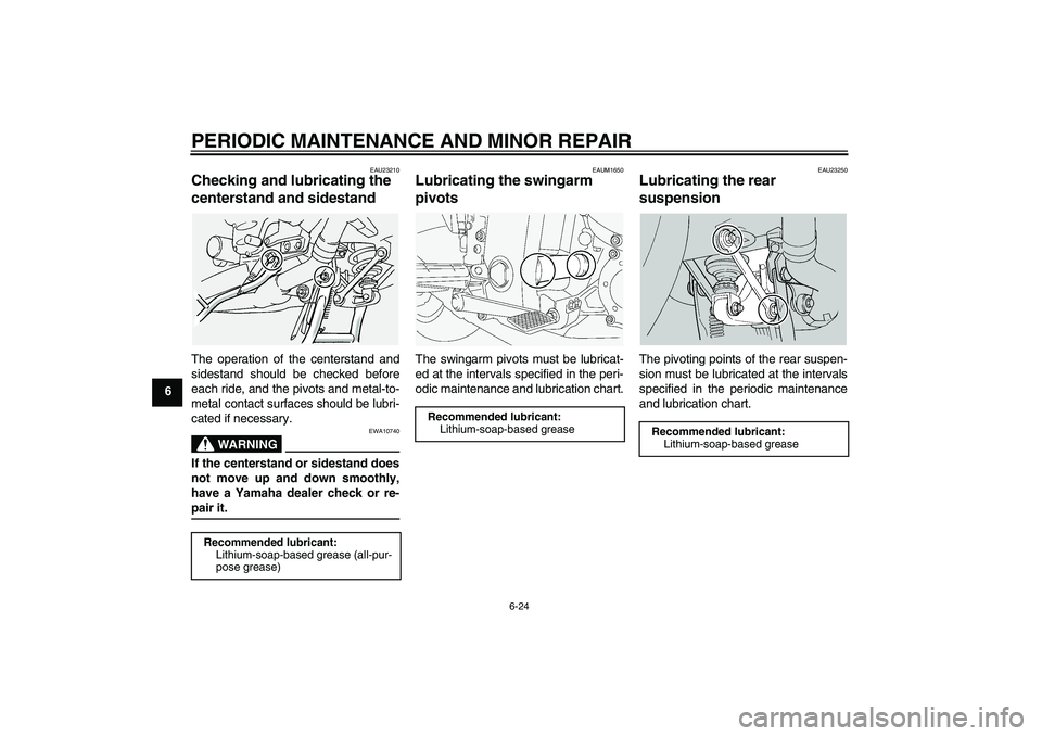 YAMAHA FJR1300A 2005 Repair Manual PERIODIC MAINTENANCE AND MINOR REPAIR
6-24
6
EAU23210
Checking and lubricating the 
centerstand and sidestand The operation of the centerstand and
sidestand should be checked before
each ride, and the
