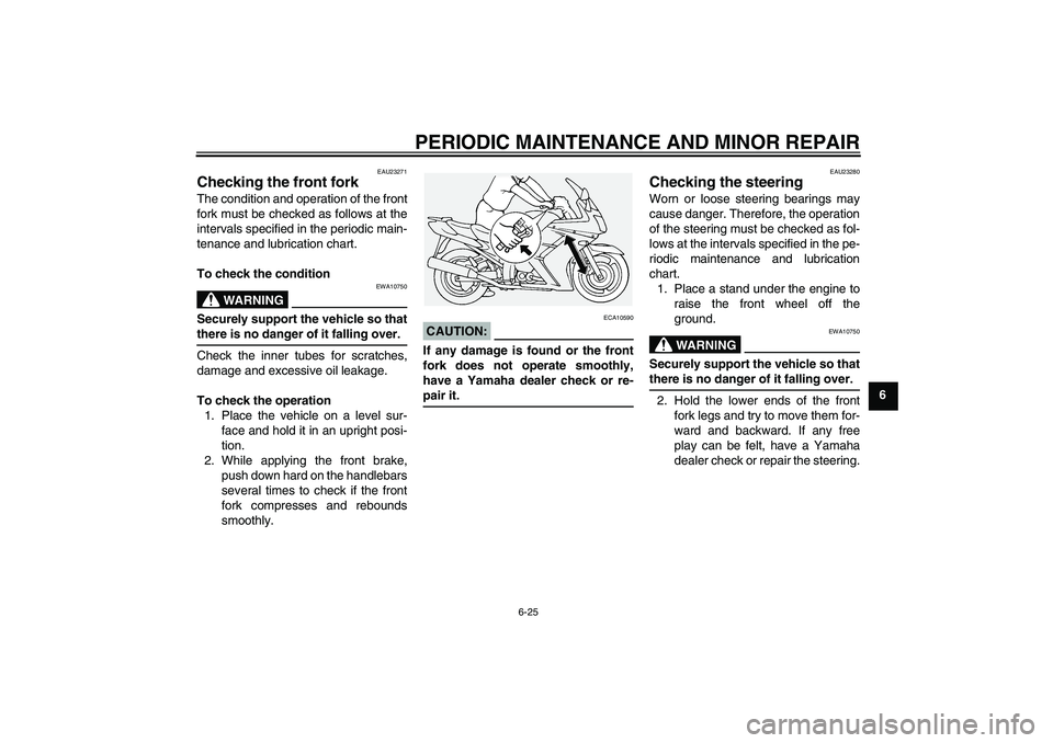 YAMAHA FJR1300A 2005 Repair Manual PERIODIC MAINTENANCE AND MINOR REPAIR
6-25
6
EAU23271
Checking the front fork The condition and operation of the front
fork must be checked as follows at the
intervals specified in the periodic main-
