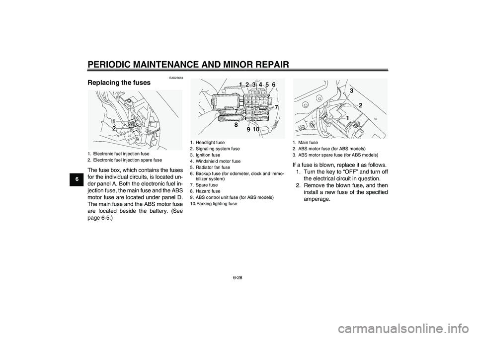 YAMAHA FJR1300A 2005 Repair Manual PERIODIC MAINTENANCE AND MINOR REPAIR
6-28
6
EAU23653
Replacing the fuses The fuse box, which contains the fuses
for the individual circuits, is located un-
der panel A. Both the electronic fuel in-
j