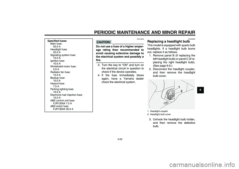 YAMAHA FJR1300A 2005  Owners Manual PERIODIC MAINTENANCE AND MINOR REPAIR
6-29
6
CAUTION:
ECA10640
Do not use a fuse of a higher amper-
age rating than recommended to
avoid causing extensive damage to
the electrical system and possibly 