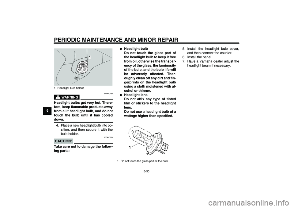 YAMAHA FJR1300A 2005 Manual PDF PERIODIC MAINTENANCE AND MINOR REPAIR
6-30
6
WARNING
EWA10790
Headlight bulbs get very hot. There-
fore, keep flammable products away
from a lit headlight bulb, and do not
touch the bulb until it has 