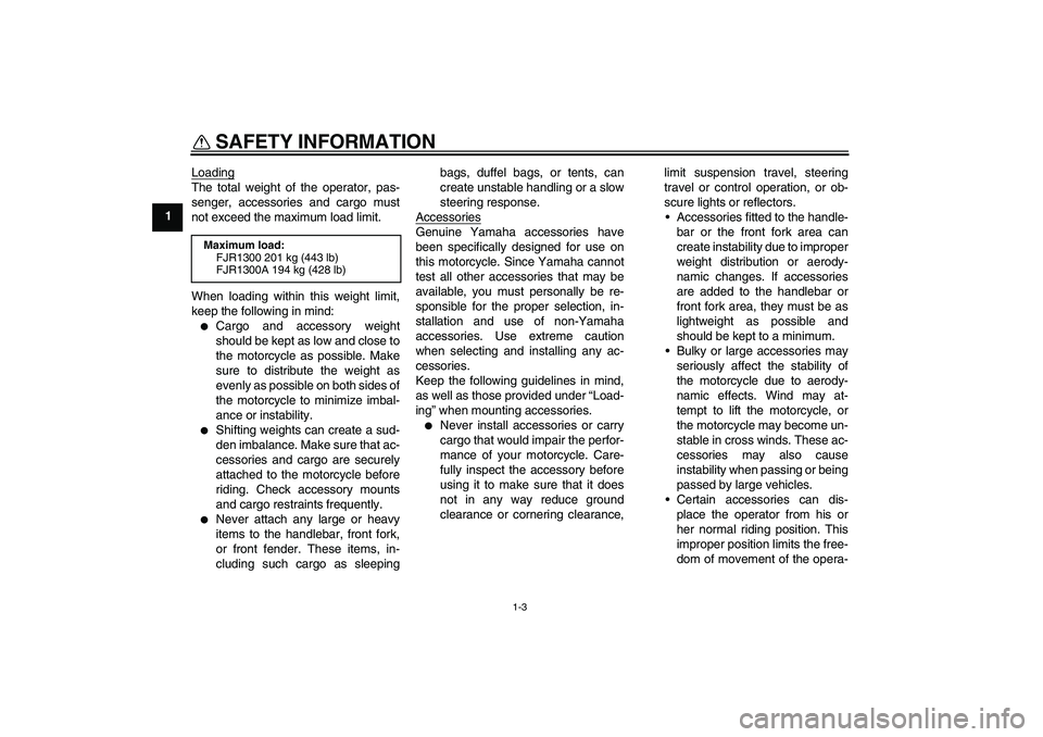 YAMAHA FJR1300A 2005  Owners Manual SAFETY INFORMATION
1-3
1Loading
The total weight of the operator, pas-
senger, accessories and cargo must
not exceed the maximum load limit.
When loading within this weight limit,
keep the following i