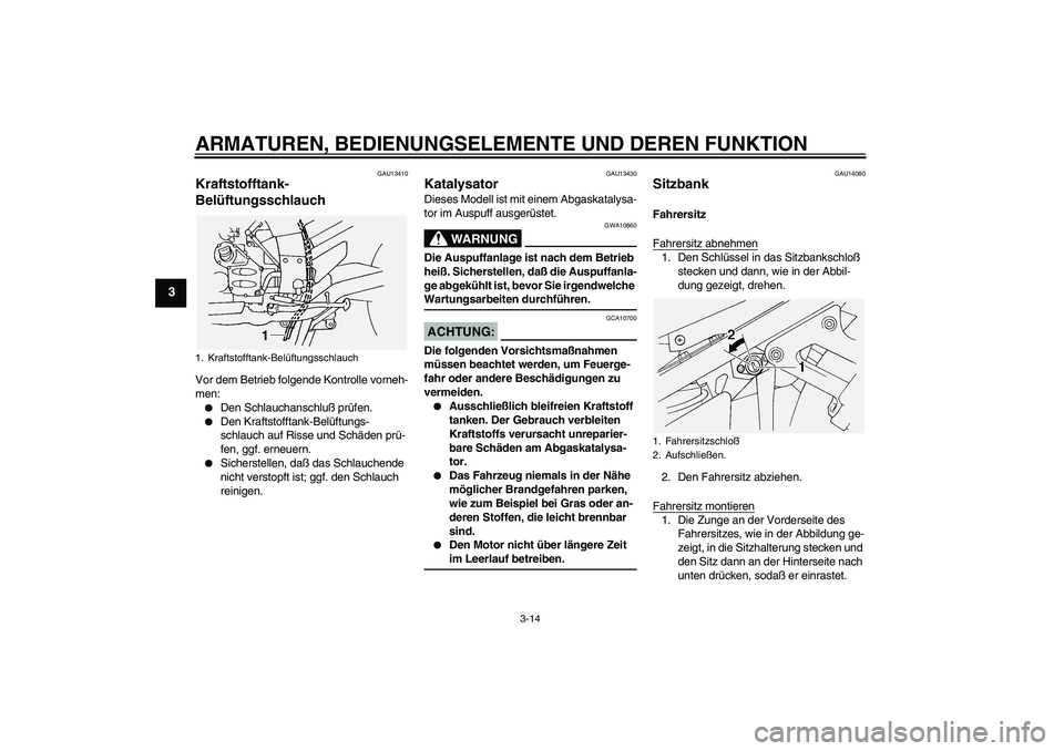 YAMAHA FJR1300A 2005  Betriebsanleitungen (in German) ARMATUREN, BEDIENUNGSELEMENTE UND DEREN FUNKTION
3-14
3
GAU13410
Kraftstofftank-
Belüftungsschlauch Vor dem Betrieb folgende Kontrolle vorneh-
men:
Den Schlauchanschluß prüfen.

Den Kraftstofftan
