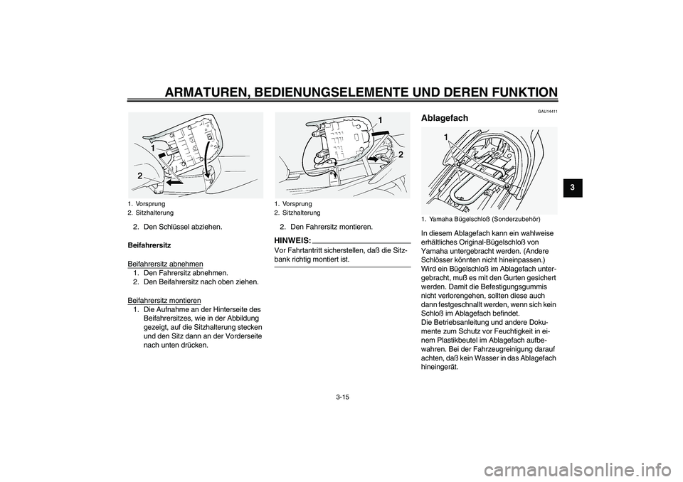 YAMAHA FJR1300A 2005  Betriebsanleitungen (in German) ARMATUREN, BEDIENUNGSELEMENTE UND DEREN FUNKTION
3-15
3
2. Den Schlüssel abziehen.
Beifahrersitz
Beifahrersitz abnehmen1. Den Fahrersitz abnehmen.
2. Den Beifahrersitz nach oben ziehen.
Beifahrersitz