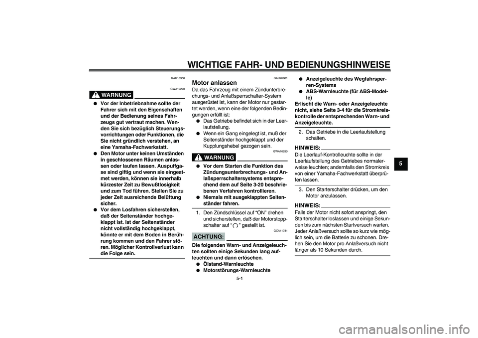 YAMAHA FJR1300A 2005  Betriebsanleitungen (in German) WICHTIGE FAHR- UND BEDIENUNGSHINWEISE
5-1
5
GAU15950
WARNUNG
GWA10270

Vor der Inbetriebnahme sollte der 
Fahrer sich mit den Eigenschaften 
und der Bedienung seines Fahr-
zeugs gut vertraut machen. 