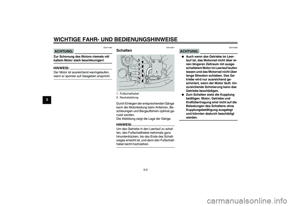 YAMAHA FJR1300A 2005  Betriebsanleitungen (in German) WICHTIGE FAHR- UND BEDIENUNGSHINWEISE
5-2
5
ACHTUNG:
GCA11040
Zur Schonung des Motors niemals mit kaltem Motor stark beschleunigen!HINWEIS:Der Motor ist ausreichend warmgelaufen, wenn er spontan auf G