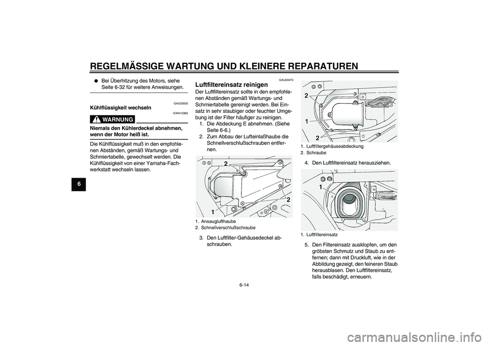 YAMAHA FJR1300A 2005  Betriebsanleitungen (in German) REGELMÄSSIGE WARTUNG UND KLEINERE REPARATUREN
6-14
6

Bei Überhitzung des Motors, siehe Seite 6-32 für weitere Anweisungen.
GAU33030
Kühlflüssigkeit wechseln
WARNUNG
GWA10380
Niemals den Kühler