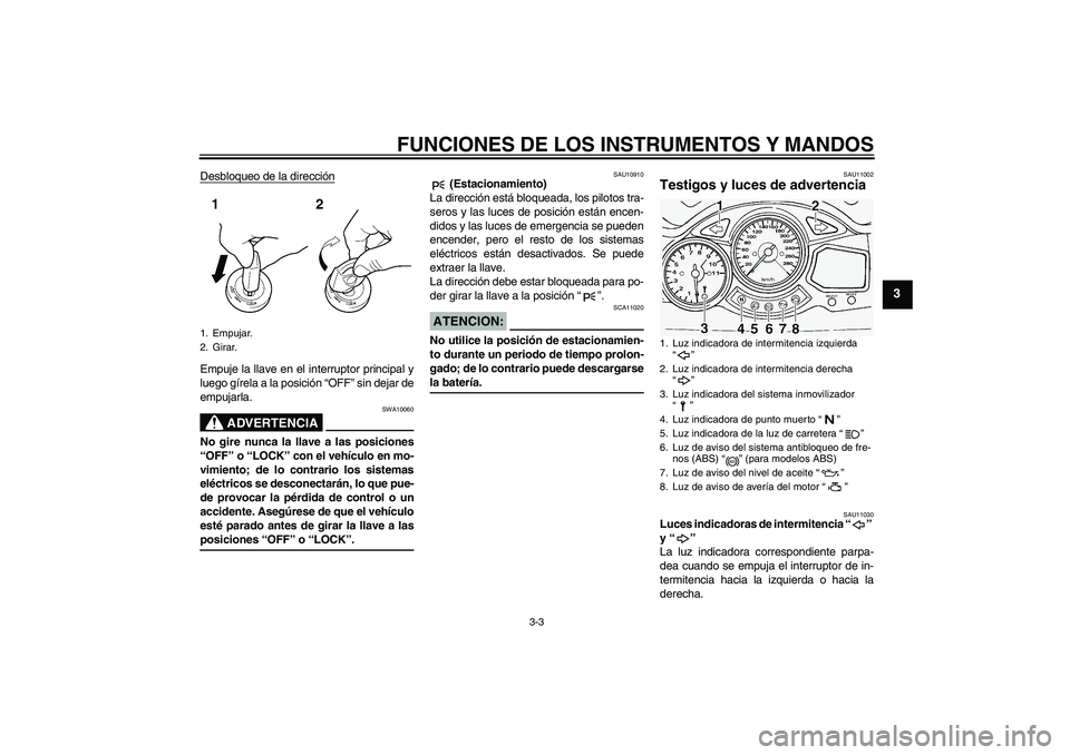 YAMAHA FJR1300A 2005  Manuale de Empleo (in Spanish) FUNCIONES DE LOS INSTRUMENTOS Y MANDOS
3-3
3
Desbloqueo de la direcciónEmpuje la llave en el interruptor principal y
luego gírela a la posición “OFF” sin dejar de
empujarla.
ADVERTENCIA
SWA1006