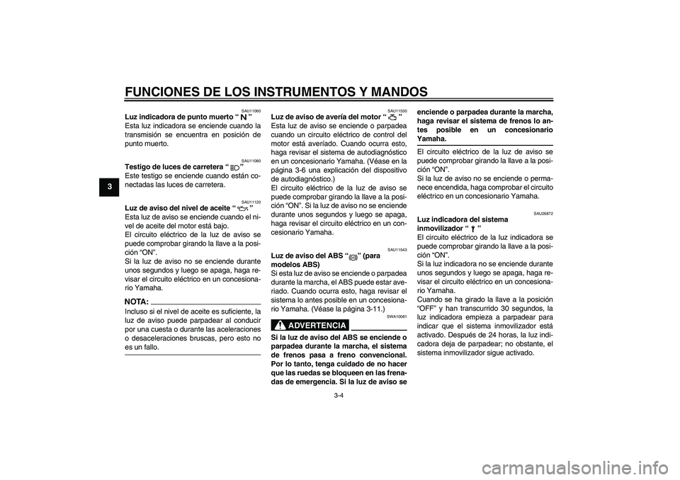 YAMAHA FJR1300A 2005  Manuale de Empleo (in Spanish) FUNCIONES DE LOS INSTRUMENTOS Y MANDOS
3-4
3
SAU11060
Luz indicadora de punto muerto “” 
Esta luz indicadora se enciende cuando la
transmisión se encuentra en posición de
punto muerto.
SAU11080
