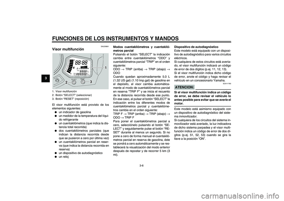 YAMAHA FJR1300A 2005  Manuale de Empleo (in Spanish) FUNCIONES DE LOS INSTRUMENTOS Y MANDOS
3-6
3
SAU26861
Visor multifunción El visor multifunción está provisto de los
elementos siguientes:
un indicador de gasolina

un medidor de la temperatura de