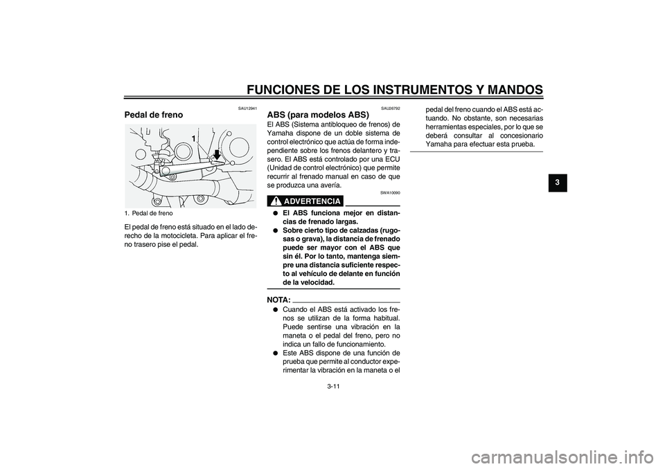 YAMAHA FJR1300A 2005  Manuale de Empleo (in Spanish) FUNCIONES DE LOS INSTRUMENTOS Y MANDOS
3-11
3
SAU12941
Pedal de freno El pedal de freno está situado en el lado de-
recho de la motocicleta. Para aplicar el fre-
no trasero pise el pedal.
SAU26792
AB