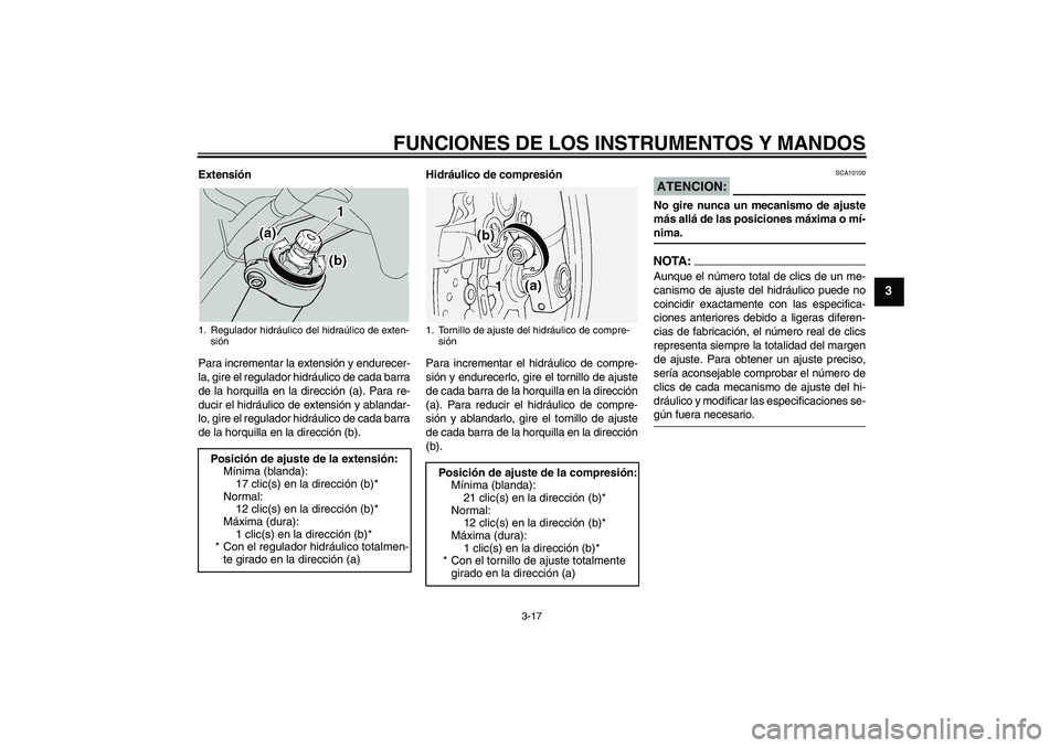 YAMAHA FJR1300A 2005  Manuale de Empleo (in Spanish) FUNCIONES DE LOS INSTRUMENTOS Y MANDOS
3-17
3
Extensión
Para incrementar la extensión y endurecer-
la, gire el regulador hidráulico de cada barra
de la horquilla en la dirección (a). Para re-
duci