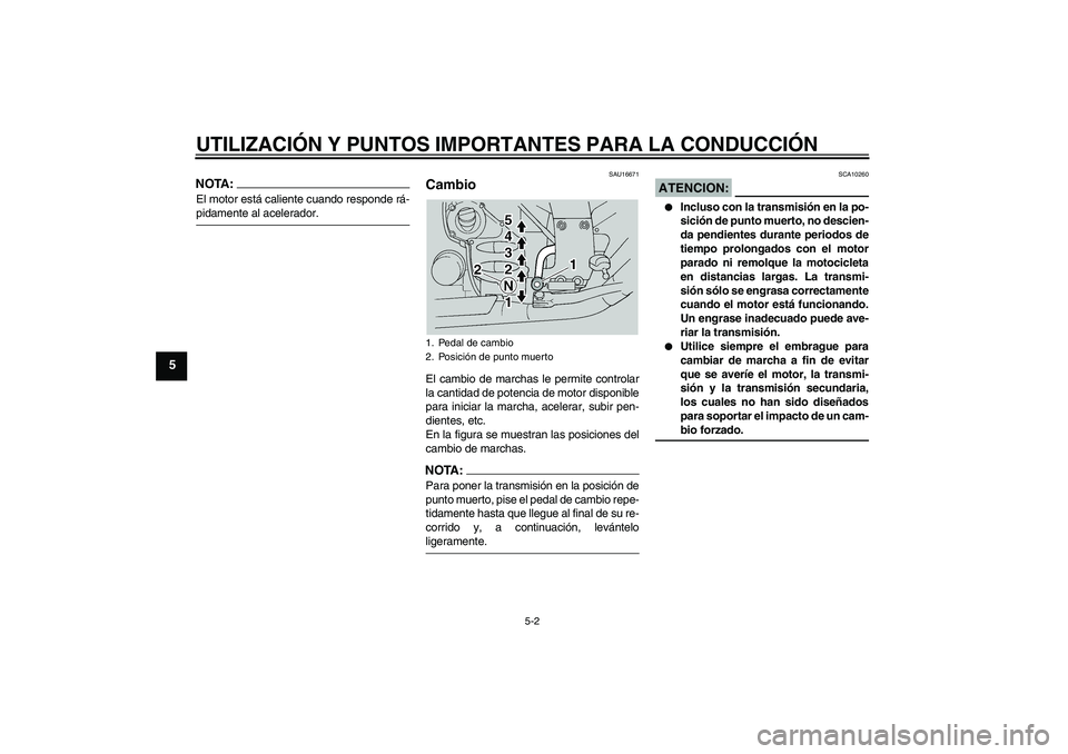 YAMAHA FJR1300A 2005  Manuale de Empleo (in Spanish) UTILIZACIÓN Y PUNTOS IMPORTANTES PARA LA CONDUCCIÓN
5-2
5
NOTA:El motor está caliente cuando responde rá-pidamente al acelerador.
SAU16671
Cambio El cambio de marchas le permite controlar
la canti