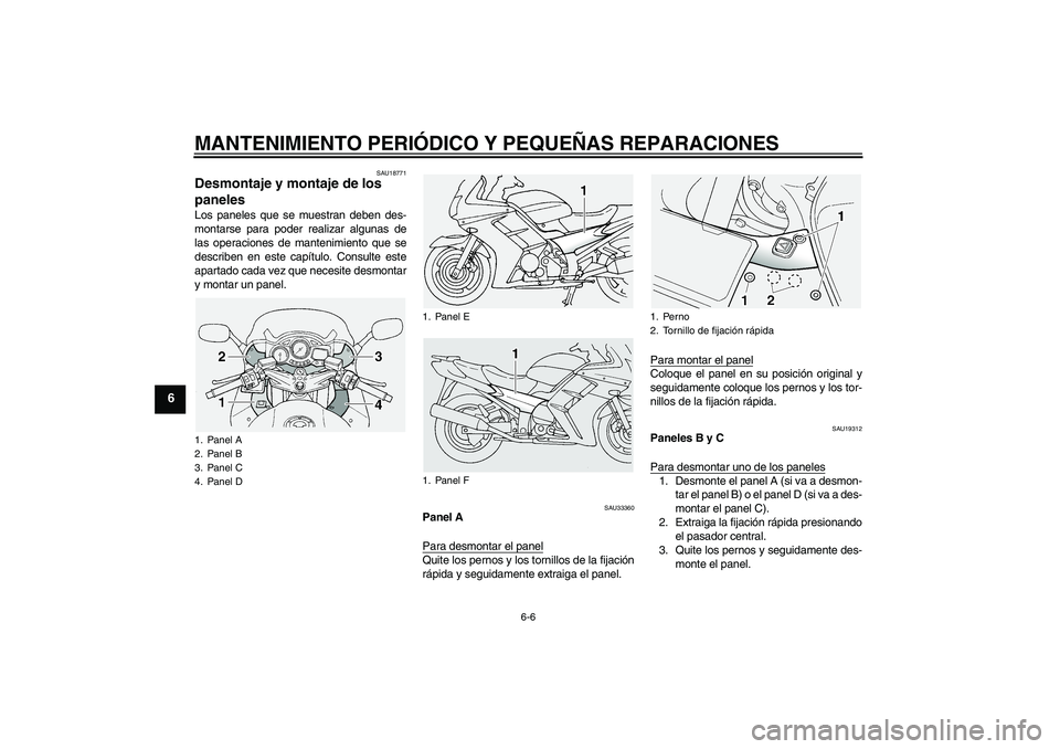 YAMAHA FJR1300A 2005  Manuale de Empleo (in Spanish) MANTENIMIENTO PERIÓDICO Y PEQUEÑAS REPARACIONES
6-6
6
SAU18771
Desmontaje y montaje de los 
paneles Los paneles que se muestran deben des-
montarse para poder realizar algunas de
las operaciones de 