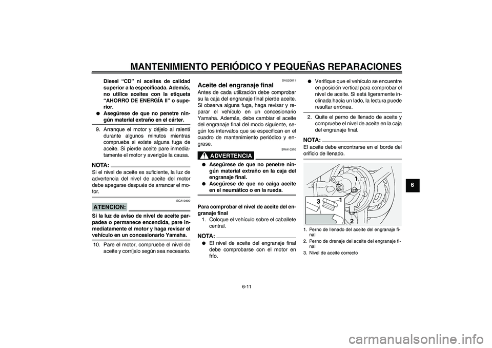YAMAHA FJR1300A 2005  Manuale de Empleo (in Spanish) MANTENIMIENTO PERIÓDICO Y PEQUEÑAS REPARACIONES
6-11
6
Diesel “CD” ni aceites de calidad
superior a la especificada. Además,
no utilice aceites con la etiqueta
“AHORRO DE ENERGÍA II” o sup