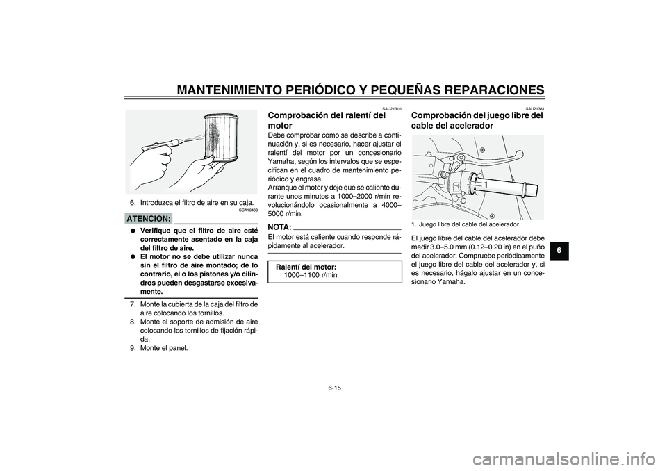 YAMAHA FJR1300A 2005  Manuale de Empleo (in Spanish) MANTENIMIENTO PERIÓDICO Y PEQUEÑAS REPARACIONES
6-15
6
6. Introduzca el filtro de aire en su caja.ATENCION:
SCA10480

Verifique que el filtro de aire esté
correctamente asentado en la caja
del fil