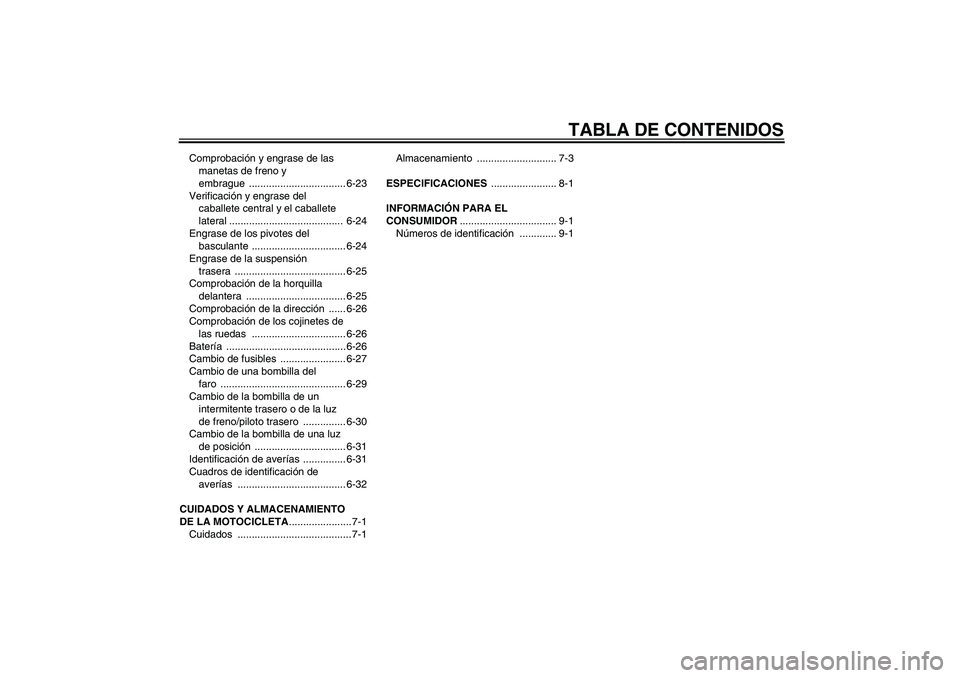 YAMAHA FJR1300A 2005  Manuale de Empleo (in Spanish) TABLA DE CONTENIDOS
Comprobación y engrase de las 
manetas de freno y 
embrague .................................. 6-23
Verificación y engrase del 
caballete central y el caballete 
lateral ........