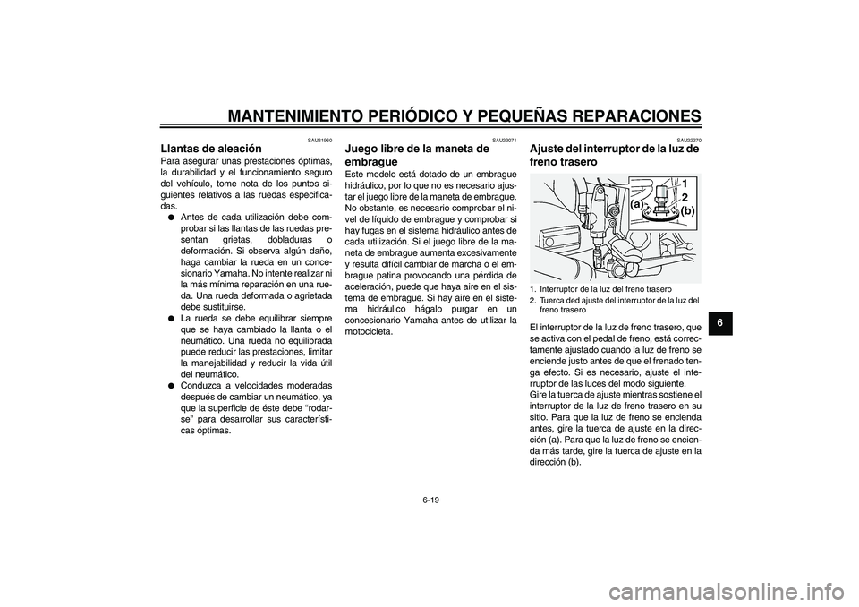 YAMAHA FJR1300A 2005  Manuale de Empleo (in Spanish) MANTENIMIENTO PERIÓDICO Y PEQUEÑAS REPARACIONES
6-19
6
SAU21960
Llantas de aleación Para asegurar unas prestaciones óptimas,
la durabilidad y el funcionamiento seguro
del vehículo, tome nota de l