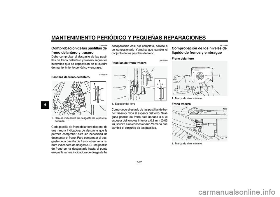 YAMAHA FJR1300A 2005  Manuale de Empleo (in Spanish) MANTENIMIENTO PERIÓDICO Y PEQUEÑAS REPARACIONES
6-20
6
SAU22390
Comprobación de las pastillas de 
freno delantero y trasero Debe comprobar el desgaste de las pasti-
llas de freno delantero y traser