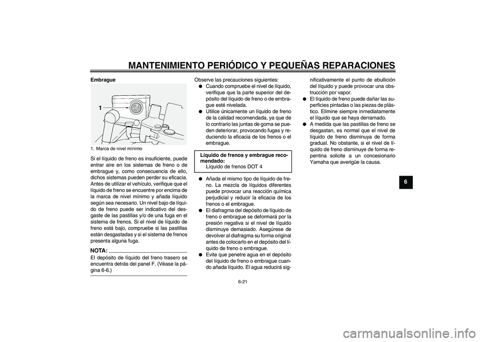 YAMAHA FJR1300A 2005  Manuale de Empleo (in Spanish) MANTENIMIENTO PERIÓDICO Y PEQUEÑAS REPARACIONES
6-21
6
Embrague
Si el líquido de freno es insuficiente, puede
entrar aire en los sistemas de freno o de
embrague y, como consecuencia de ello,
dichos